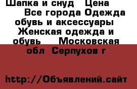 Шапка и снуд › Цена ­ 2 500 - Все города Одежда, обувь и аксессуары » Женская одежда и обувь   . Московская обл.,Серпухов г.